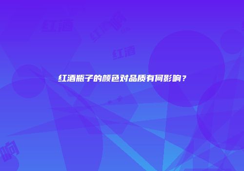 红酒瓶子的颜色对品质有何影响？