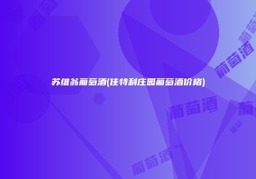 苏维翁葡萄酒(佳特利庄园葡萄酒价格)