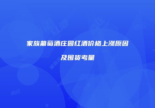 家族葡萄酒庄园红酒价格上涨原因及囤货考量