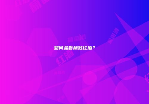 如何品尝标致红酒？
