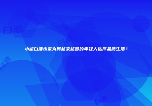 小瓶白酒未来为何越来越多的年轻人选择品质生活？