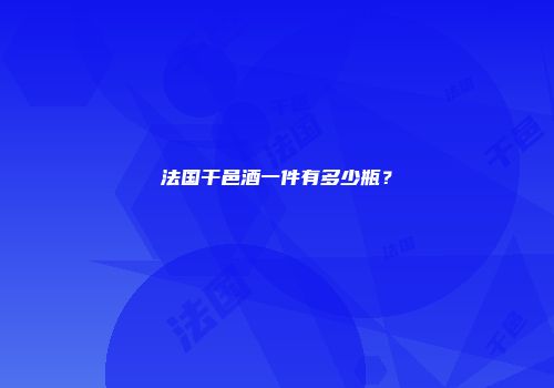 法国干邑酒一件有多少瓶？