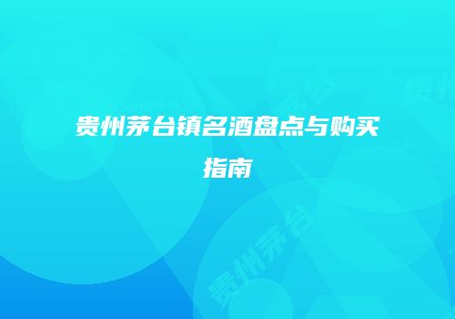 贵州茅台镇名酒盘点与购买指南