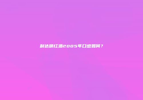 利达明红酒2005年口感如何？