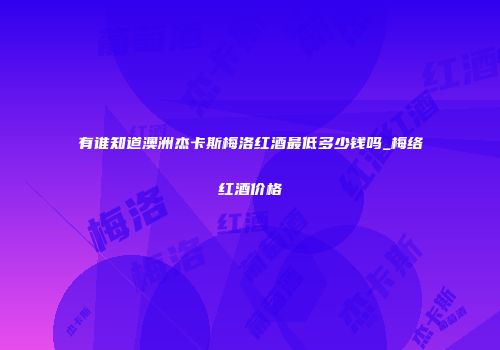 有谁知道澳洲杰卡斯梅洛红酒最低多少钱吗_梅络红酒价格