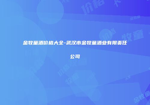金牧童酒价格大全-武汉市金牧童酒业有限责任公司
