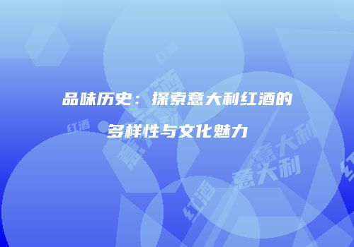 品味历史：探索意大利红酒的多样性与文化魅力