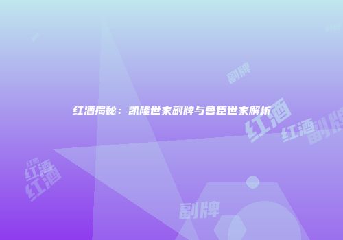 红酒揭秘：凯隆世家副牌与鲁臣世家解析