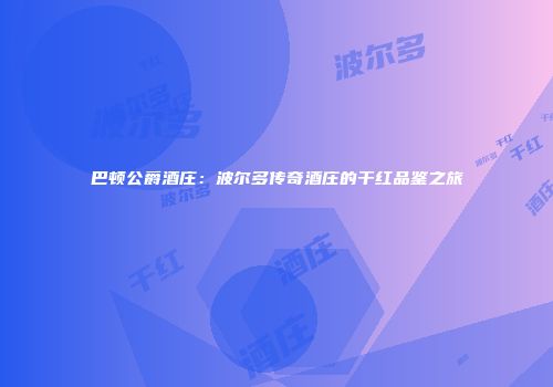 巴顿公爵酒庄：波尔多传奇酒庄的干红品鉴之旅