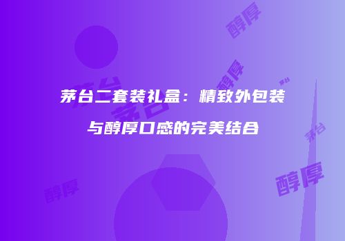 茅台二套装礼盒：精致外包装与醇厚口感的完美结合