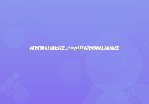 勃艮第红酒名庄_top10勃艮第红酒酒庄