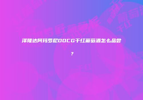 泽隆达阿玛罗尼DOCG干红葡萄酒怎么品尝？