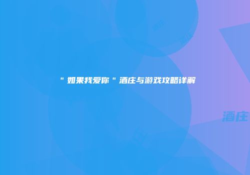 ＂如果我爱你＂酒庄与游戏攻略详解