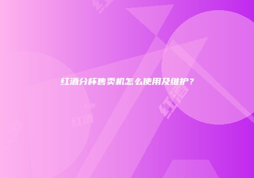 红酒分杯售卖机怎么使用及维护？