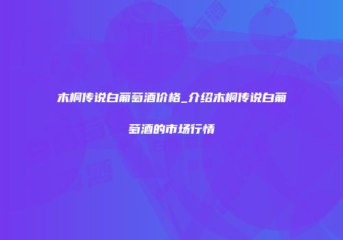 木桐传说白葡萄酒价格_介绍木桐传说白葡萄酒的市场行情