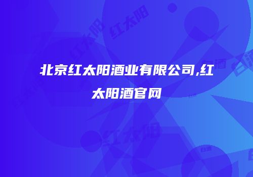 北京红太阳酒业有限公司,红太阳酒官网