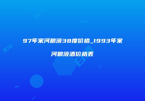 97年宋河粮液38度价格_1993年宋河粮液酒价格表