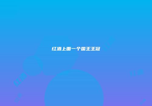红酒上面一个国王王冠