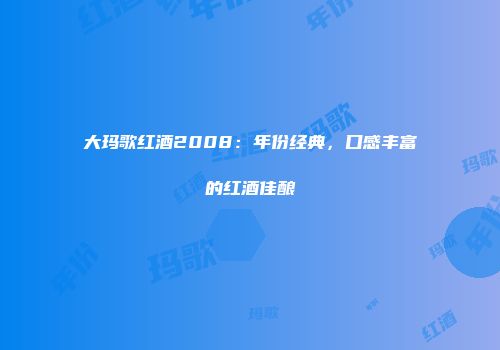 大玛歌红酒2008：年份经典，口感丰富的红酒佳酿