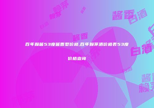 百年赖酱53度酱香型价格,百年赖茅酒价格表53度价格查询
