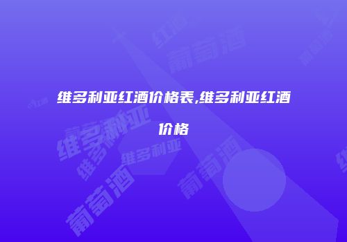维多利亚红酒价格表,维多利亚红酒价格
