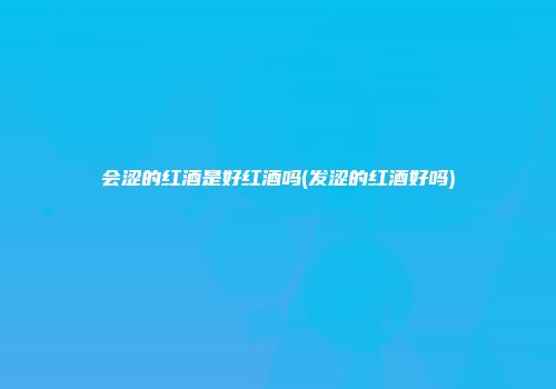 会涩的红酒是好红酒吗(发涩的红酒好吗)