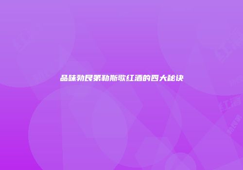 品味勃艮第勒斯歌红酒的四大秘诀