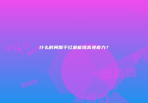 什么时间喝干红最能提高免疫力？