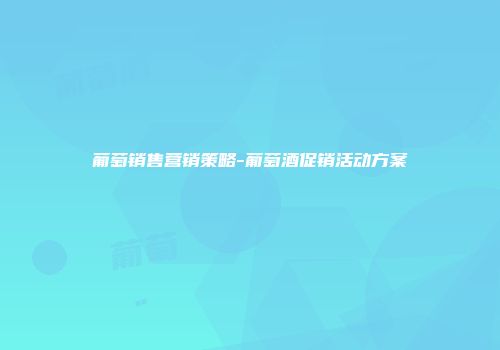 葡萄销售营销策略-葡萄酒促销活动方案
