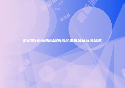 慕尼黑t2免税店品牌(慕尼黑机场葡萄酒品牌)