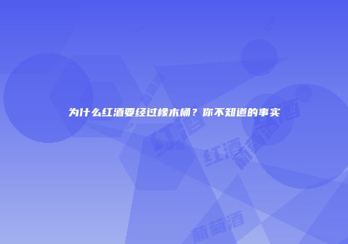 为什么红酒要经过橡木桶？你不知道的事实