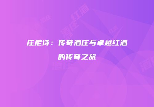 庄尼诗：传奇酒庄与卓越红酒的传奇之旅