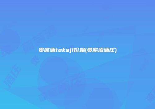 贵腐酒tokaji价格(贵腐酒酒庄)