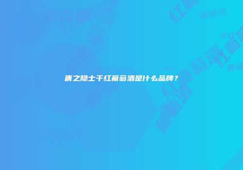 唐之隐士干红葡萄酒是什么品牌？