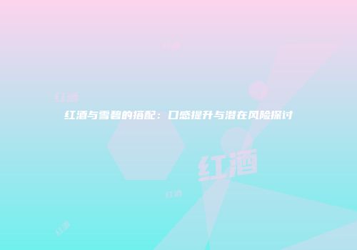 红酒与雪碧的搭配：口感提升与潜在风险探讨
