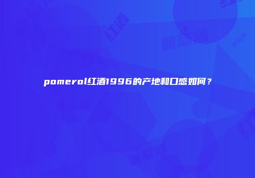 pomerol红酒1996的产地和口感如何？
