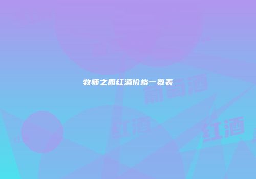 牧师之园红酒价格一览表