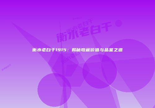 衡水老白干1915：揭秘收藏价值与品鉴之道