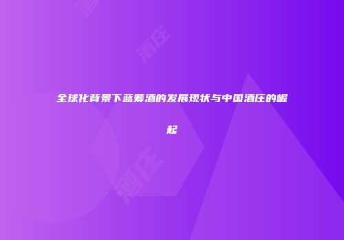 全球化背景下蓝筹酒的发展现状与中国酒庄的崛起