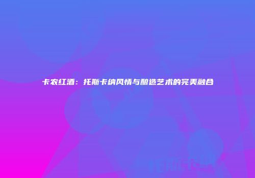 卡农红酒：托斯卡纳风情与酿造艺术的完美融合