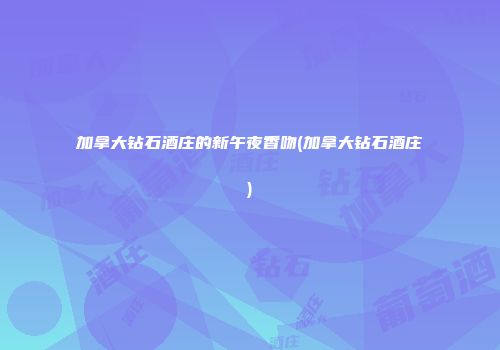 加拿大钻石酒庄的新午夜香吻(加拿大钻石酒庄)