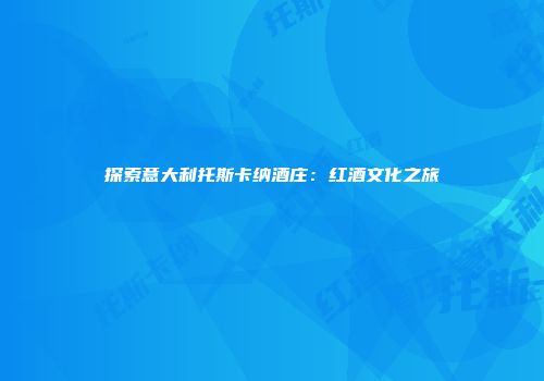 探索意大利托斯卡纳酒庄：红酒文化之旅