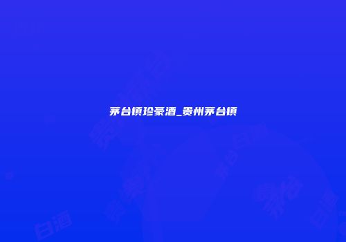 茅台镇珍豪酒_贵州茅台镇