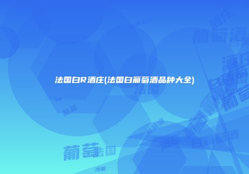法国白R酒庄(法国白葡萄酒品种大全)