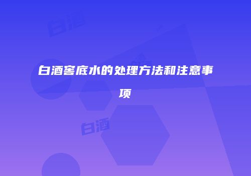 白酒窖底水的处理方法和注意事项