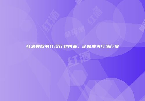 红酒授权书介绍行业内幕，让你成为红酒行家