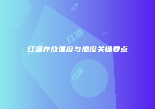 红酒存放温度与湿度关键要点