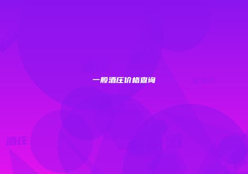 一般酒庄价格查询