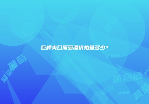 巨峰爽口葡萄酒价格是多少？