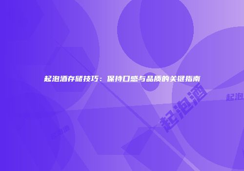 起泡酒存储技巧：保持口感与品质的关键指南